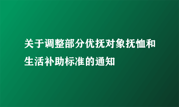 关于调整部分优抚对象抚恤和生活补助标准的通知