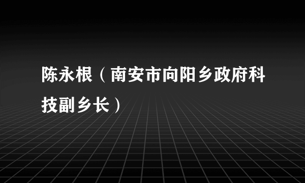 陈永根（南安市向阳乡政府科技副乡长）