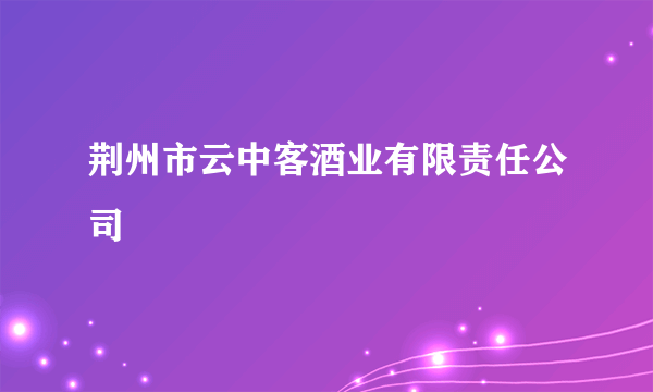 荆州市云中客酒业有限责任公司