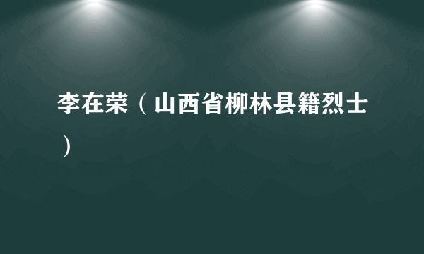 李在荣（山西省柳林县籍烈士）