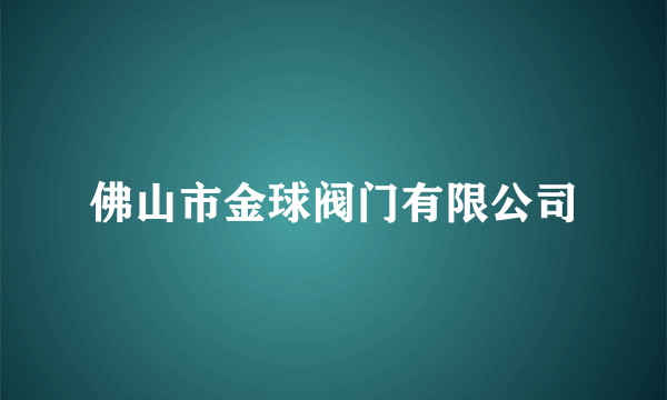 佛山市金球阀门有限公司