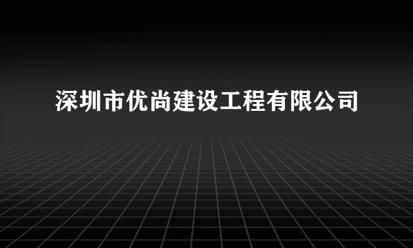 深圳市优尚建设工程有限公司