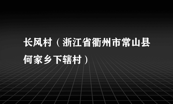 长风村（浙江省衢州市常山县何家乡下辖村）