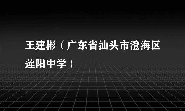 王建彬（广东省汕头市澄海区莲阳中学）