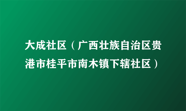 大成社区（广西壮族自治区贵港市桂平市南木镇下辖社区）