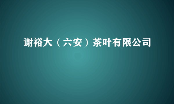 谢裕大（六安）茶叶有限公司