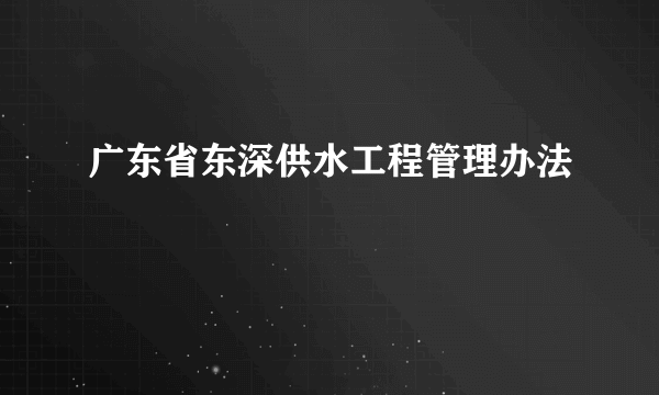 广东省东深供水工程管理办法