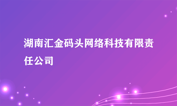 湖南汇金码头网络科技有限责任公司