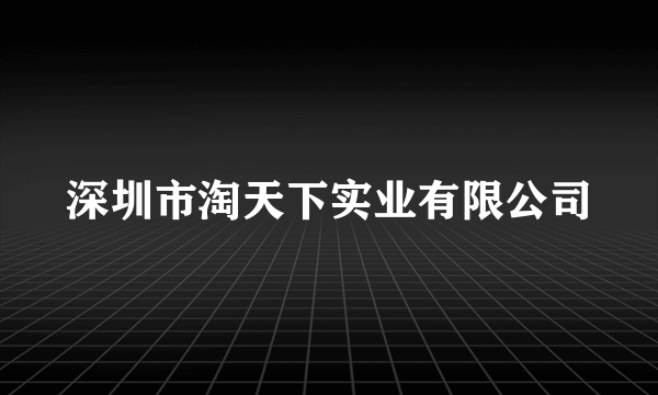 深圳市淘天下实业有限公司