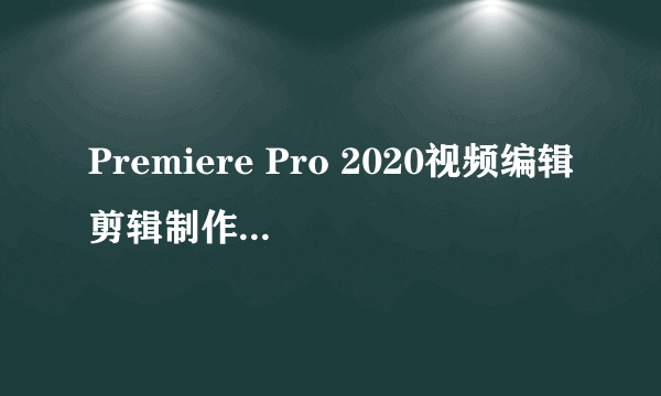 Premiere Pro 2020视频编辑剪辑制作实例教程