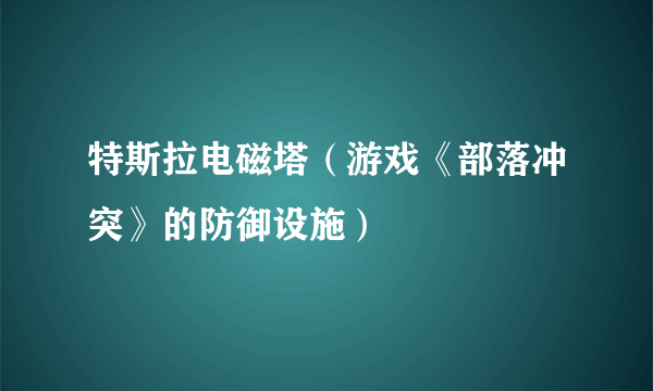 特斯拉电磁塔（游戏《部落冲突》的防御设施）