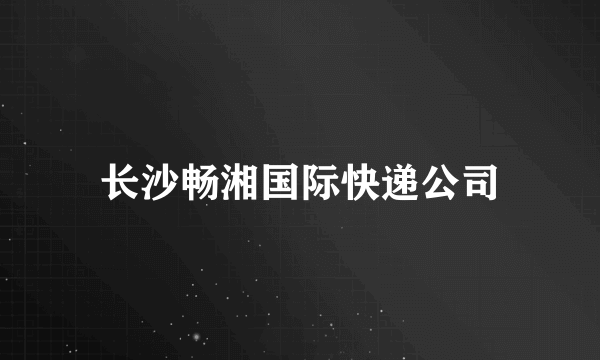 长沙畅湘国际快递公司