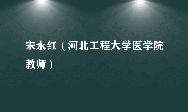 宋永红（河北工程大学医学院教师）