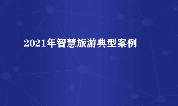 2021年智慧旅游典型案例