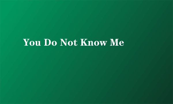 You Do Not Know Me