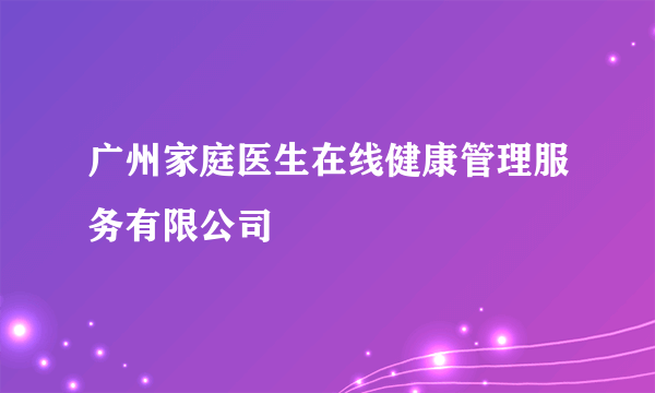 广州家庭医生在线健康管理服务有限公司