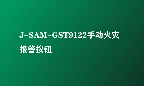 J-SAM-GST9122手动火灾报警按钮