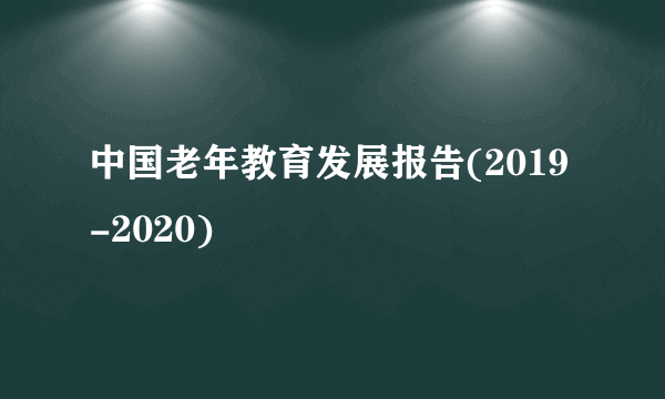 中国老年教育发展报告(2019-2020)