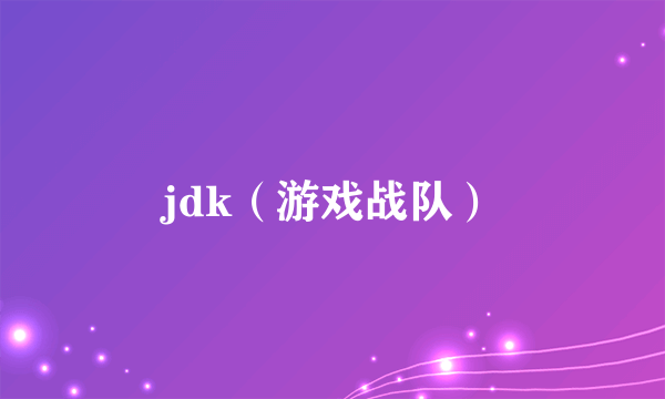 jdk（游戏战队）