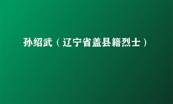 孙绍武（辽宁省盖县籍烈士）