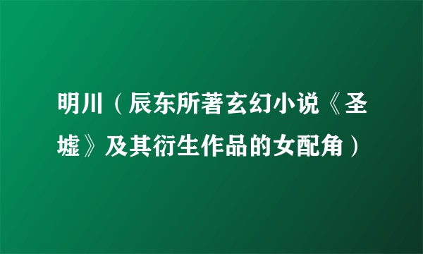 明川（辰东所著玄幻小说《圣墟》及其衍生作品的女配角）