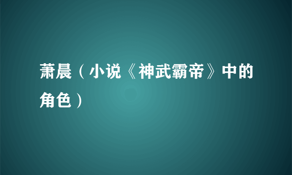 萧晨（小说《神武霸帝》中的角色）