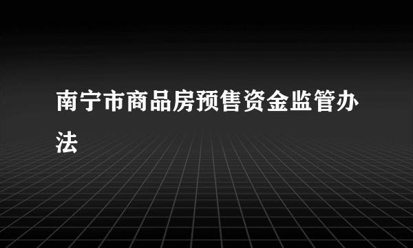 南宁市商品房预售资金监管办法