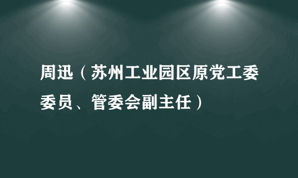 周迅（苏州工业园区原党工委委员、管委会副主任）