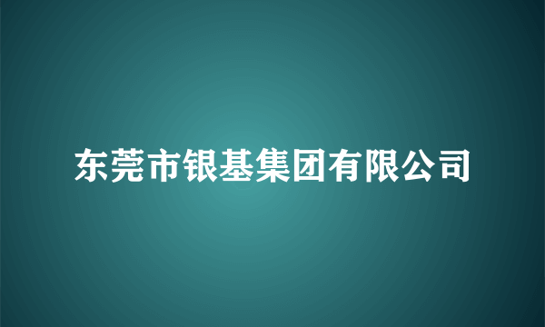 东莞市银基集团有限公司