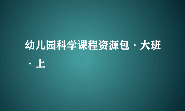 幼儿园科学课程资源包·大班·上