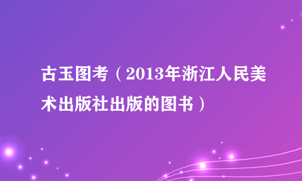 古玉图考（2013年浙江人民美术出版社出版的图书）