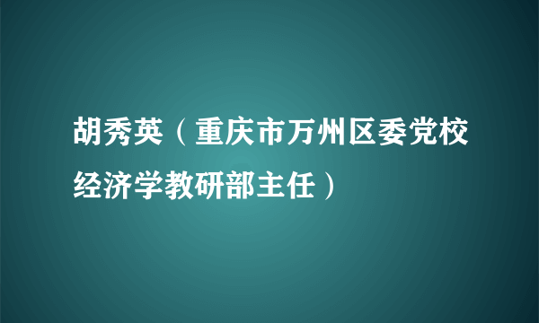 胡秀英（重庆市万州区委党校经济学教研部主任）