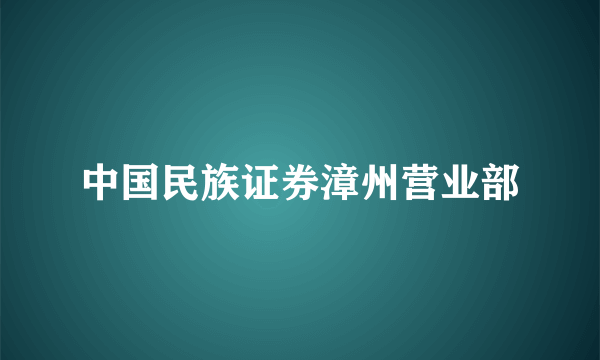 中国民族证券漳州营业部