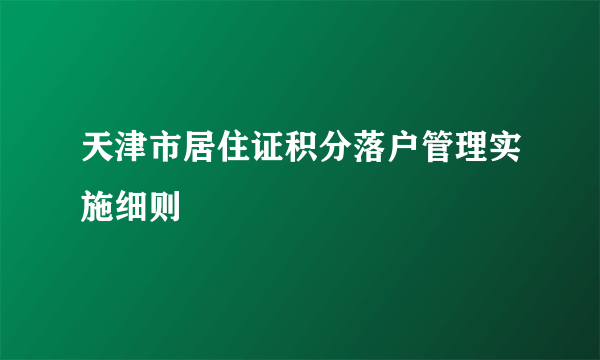 天津市居住证积分落户管理实施细则