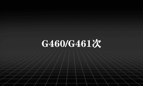 G460/G461次