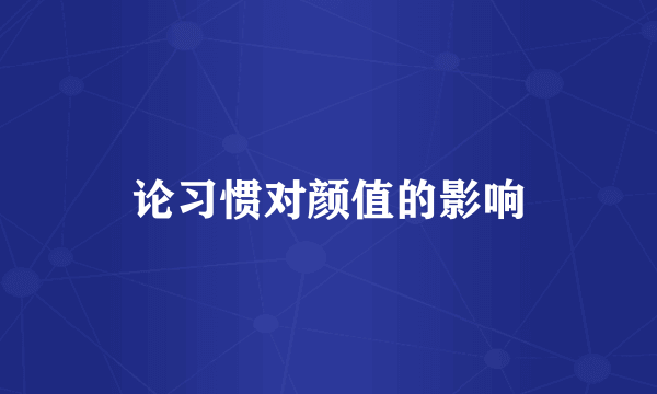 论习惯对颜值的影响