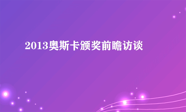 2013奥斯卡颁奖前瞻访谈