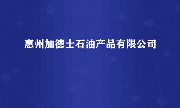 惠州加德士石油产品有限公司