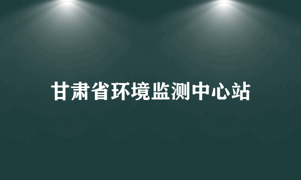 甘肃省环境监测中心站