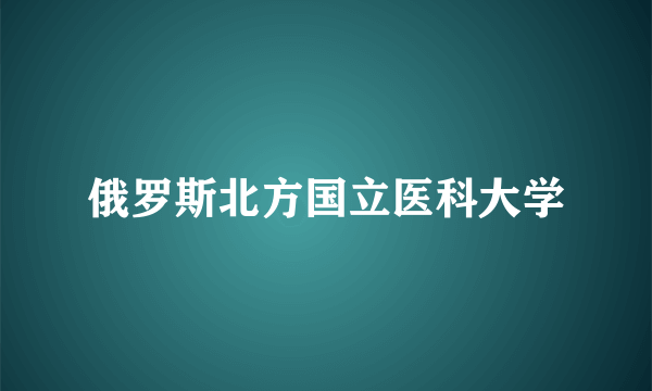 俄罗斯北方国立医科大学