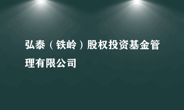 弘泰（铁岭）股权投资基金管理有限公司