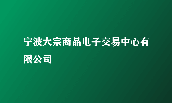 宁波大宗商品电子交易中心有限公司