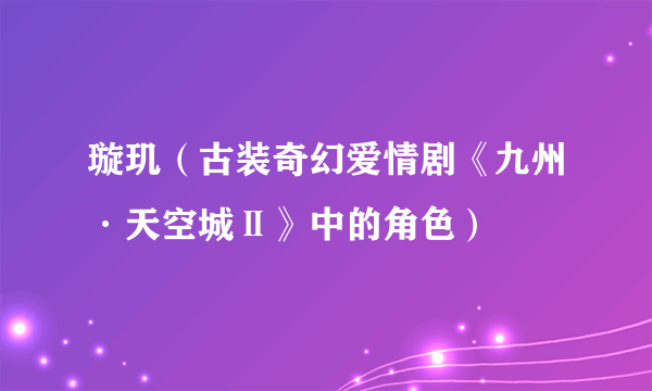 璇玑（古装奇幻爱情剧《九州·天空城Ⅱ》中的角色）