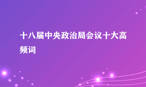 十八届中央政治局会议十大高频词