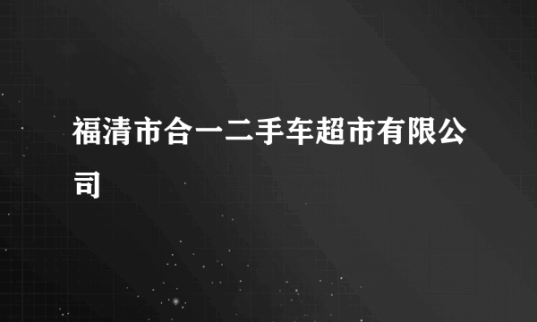 福清市合一二手车超市有限公司