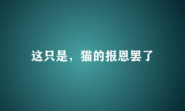 这只是，猫的报恩罢了