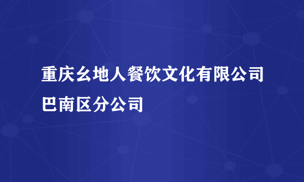 重庆幺地人餐饮文化有限公司巴南区分公司