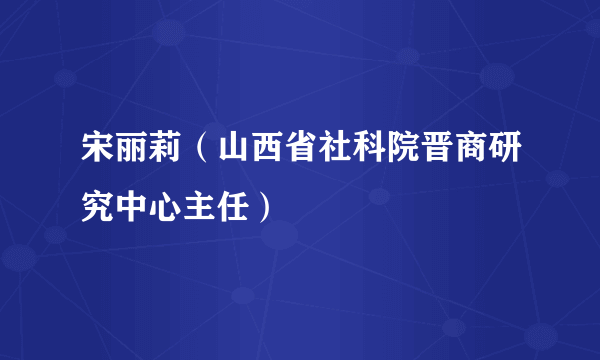 宋丽莉（山西省社科院晋商研究中心主任）