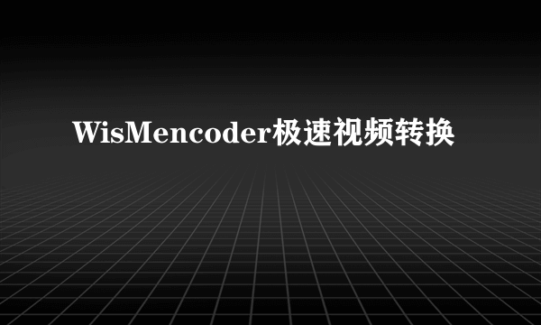 WisMencoder极速视频转换