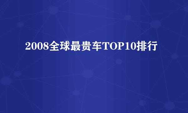 2008全球最贵车TOP10排行